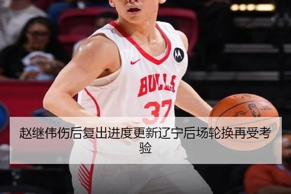 赵继伟伤后复出进度更新辽宁后场轮换再受考验